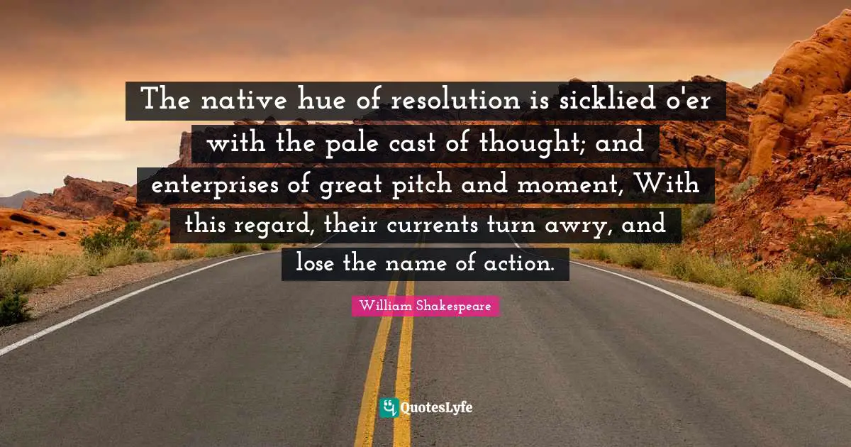 Hue Quotes: "The native hue of resolution is sicklied o'er with the pale cast of thought; and enterprises of great pitch and moment, With this regard, their currents turn awry, and lose the name of action."
