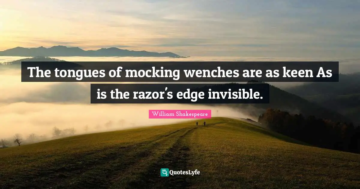 The tongues of mocking wenches are as keen As is the razor's edge invisible.