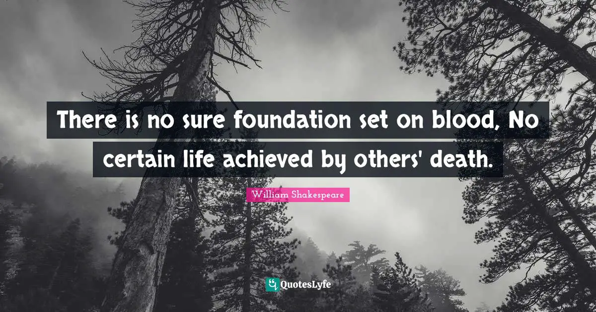 There is no sure foundation set on blood, No certain life achieved by others' death.