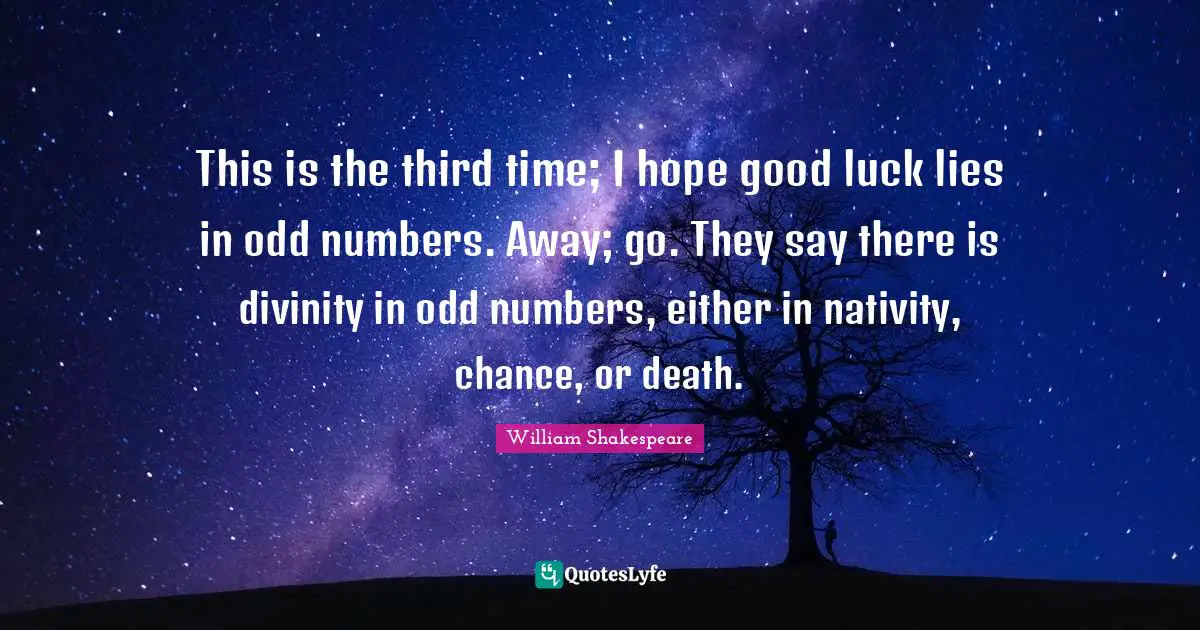 Nativity Quotes: "This is the third time; I hope good luck lies in odd numbers. Away; go. They say there is divinity in odd numbers, either in nativity, chance, or death."