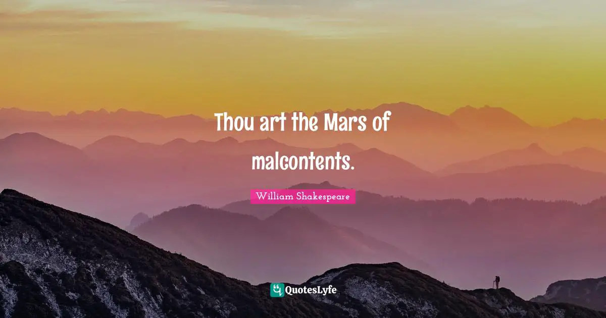 Thou art the Mars of malcontents.
