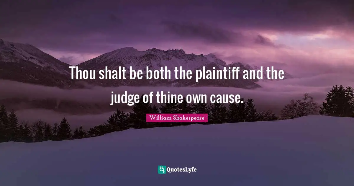 Thou shalt be both the plaintiff and the judge of thine own cause.