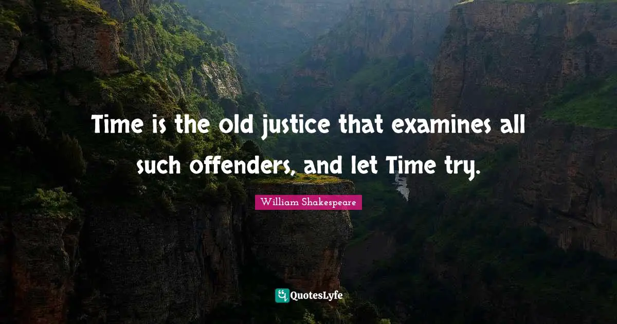 Offenders Quotes: "Time is the old justice that examines all such offenders, and let Time try."