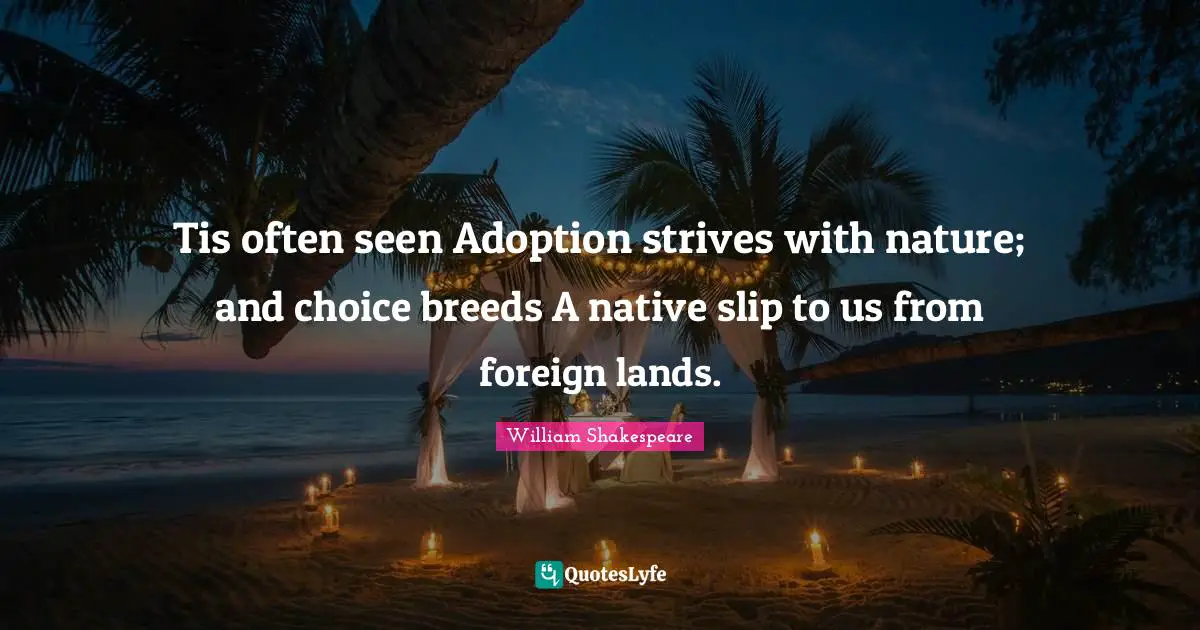 Lands Quotes: "Tis often seen Adoption strives with nature; and choice breeds A native slip to us from foreign lands."