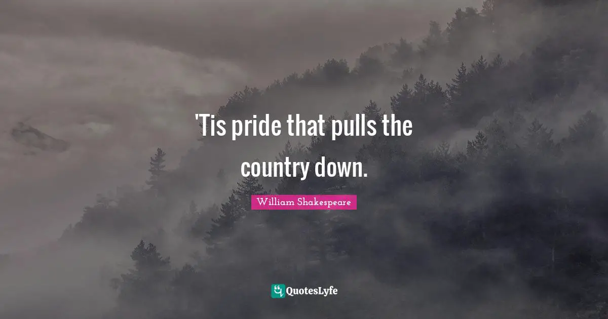 'Tis pride that pulls the country down.