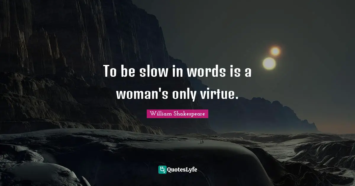 To be slow in words is a woman's only virtue.