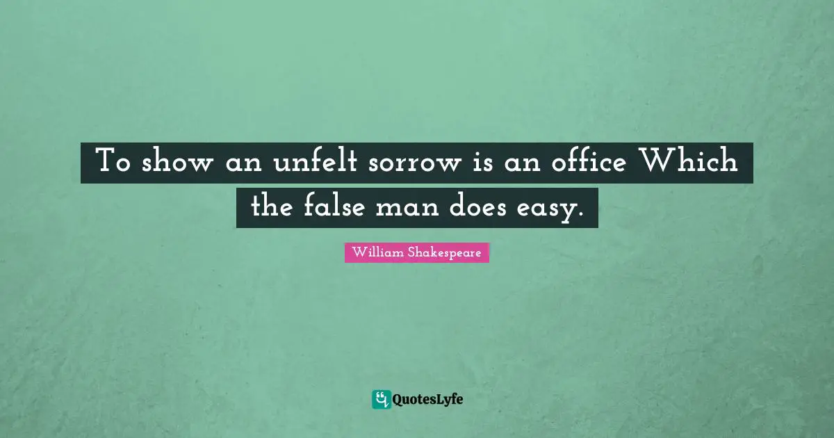 To show an unfelt sorrow is an office Which the false man does easy.