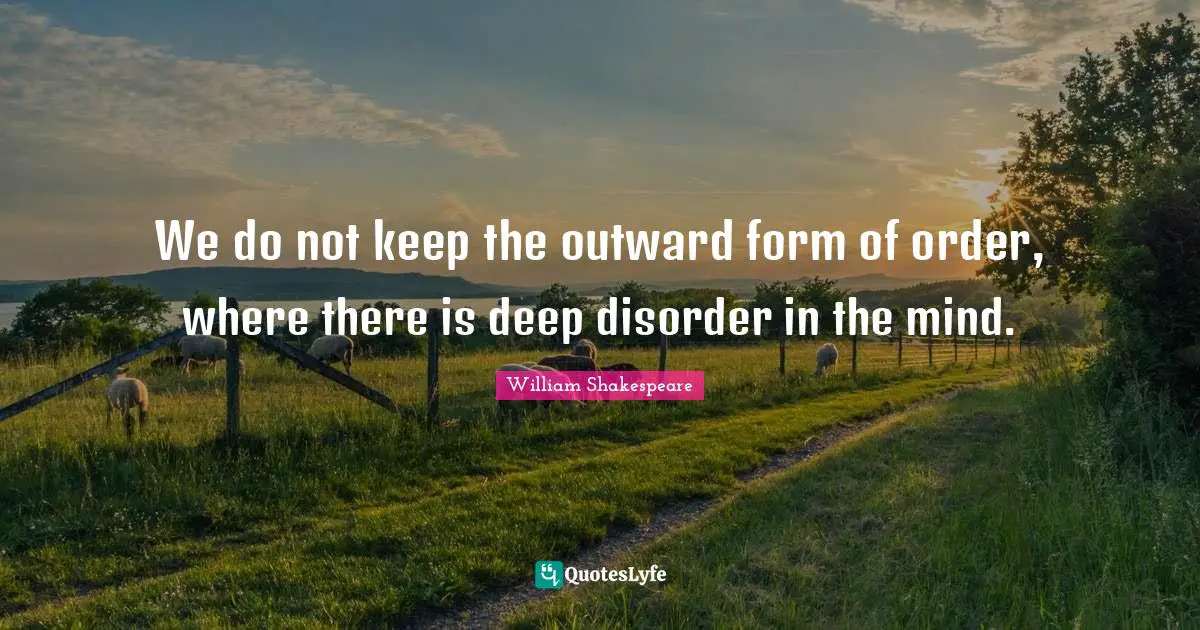 We do not keep the outward form of order, where there is deep disorder in the mind.