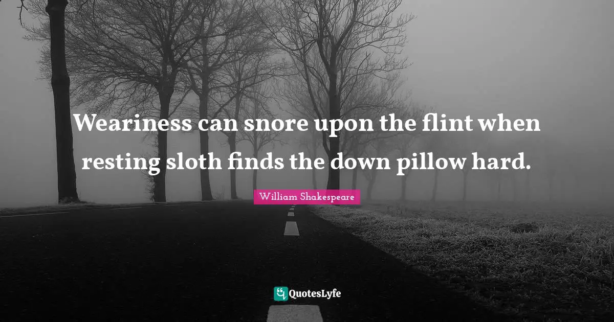 Sloth Quotes: "Weariness can snore upon the flint when resting sloth finds the down pillow hard."