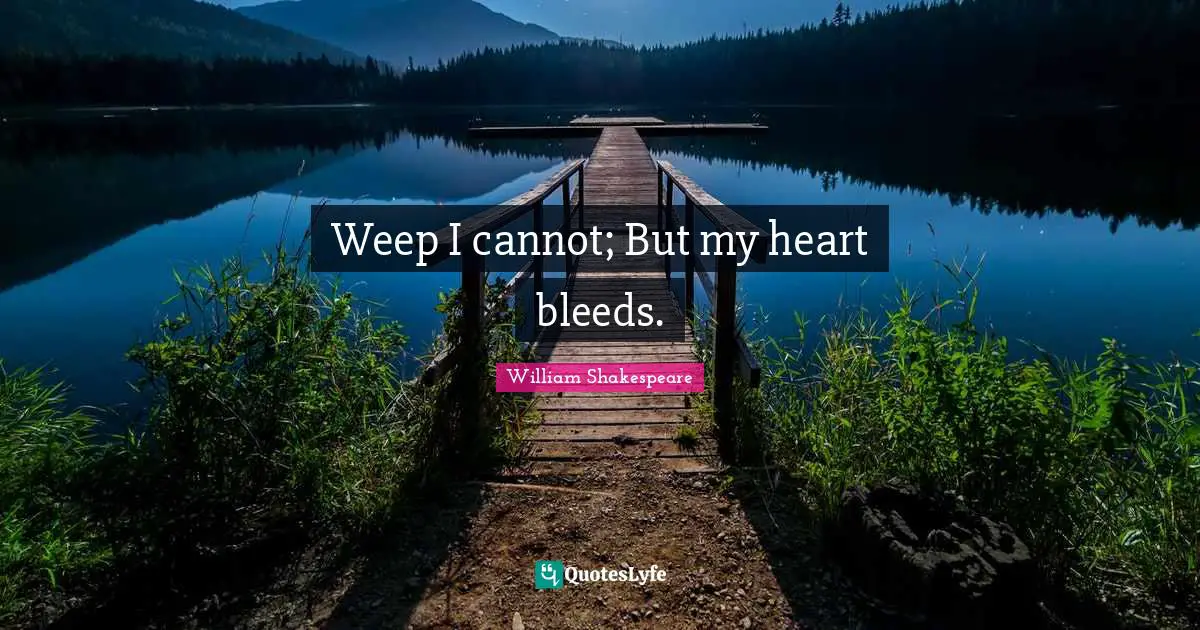 Weep I cannot; But my heart bleeds.
