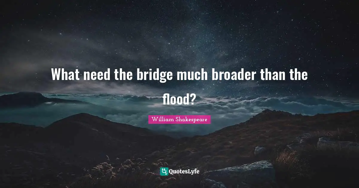 Flood Quotes: "What need the bridge much broader than the flood?"