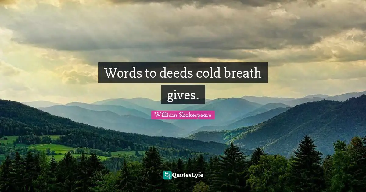 Words to deeds cold breath gives.