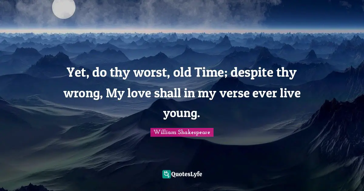 Old Time Quotes: "Yet, do thy worst, old Time; despite thy wrong, My love shall in my verse ever live young."