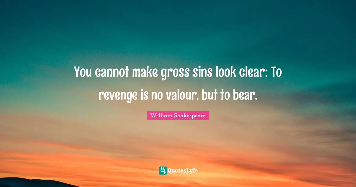 Valour Quotes: "You cannot make gross sins look clear: To revenge is no valour, but to bear."