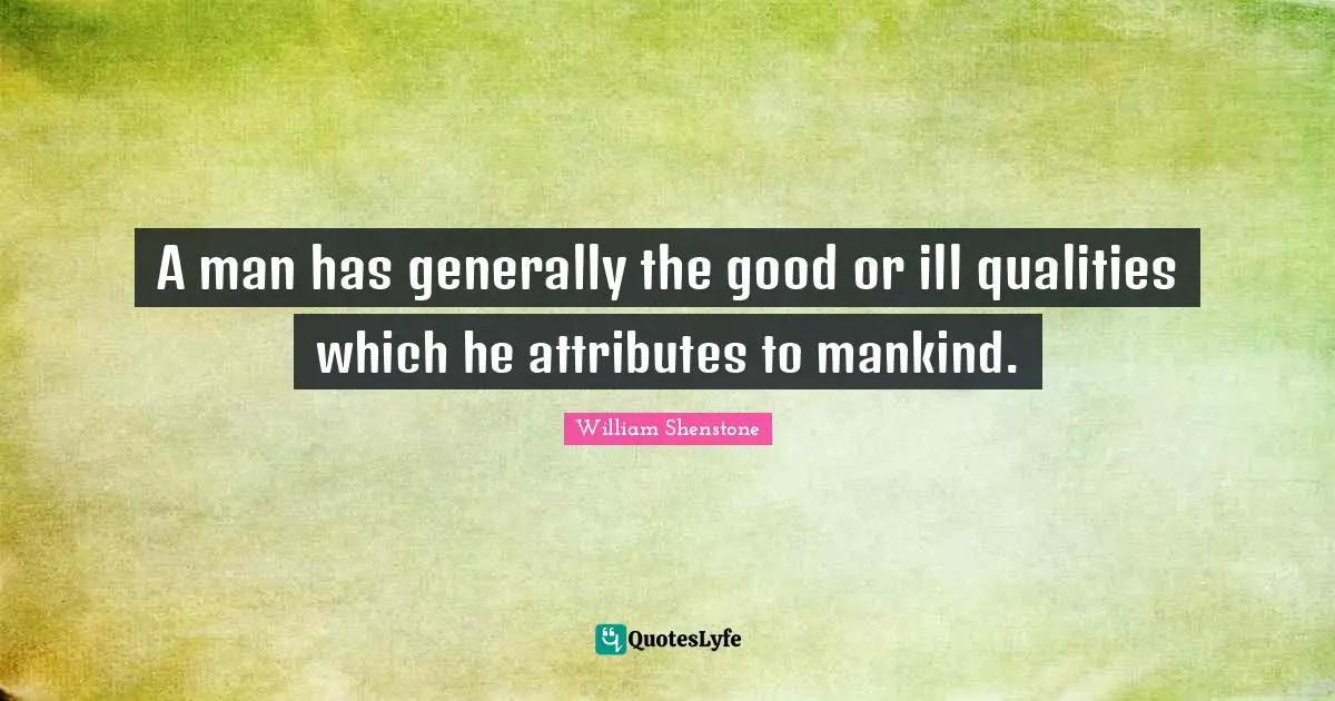 A man has generally the good or ill qualities which he attributes to mankind.