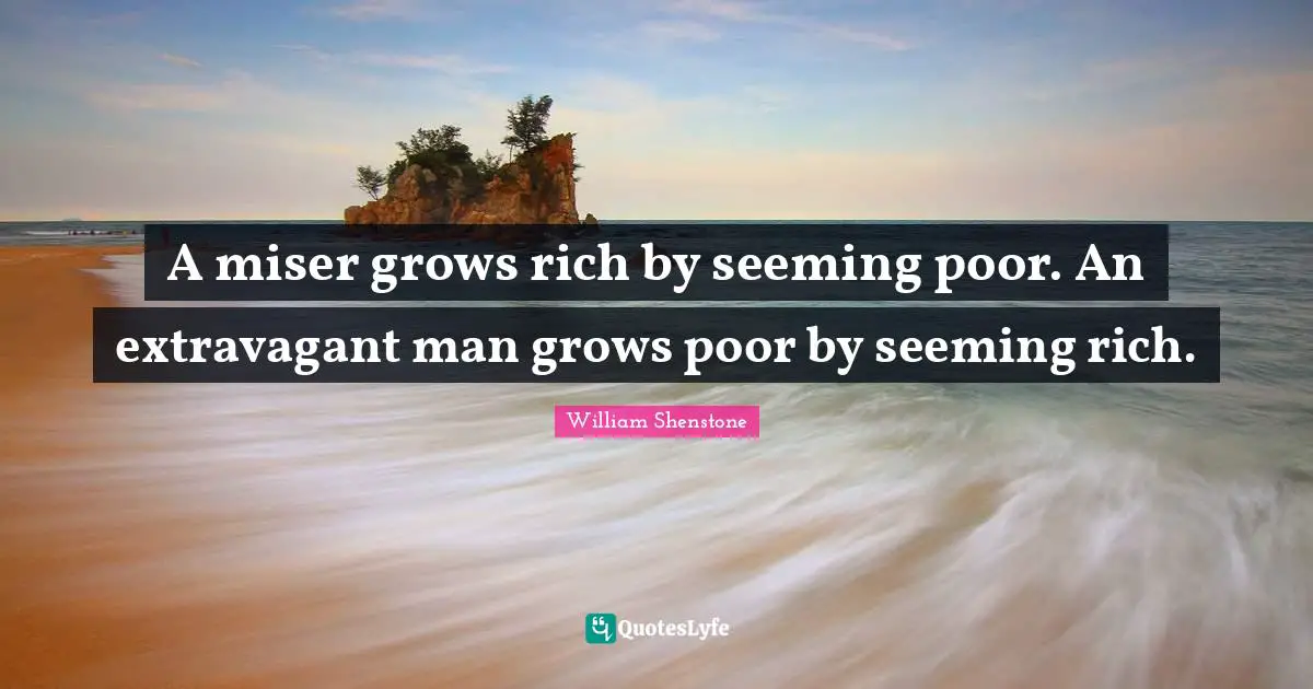 Seeming Quotes: "A miser grows rich by seeming poor. An extravagant man grows poor by seeming rich."