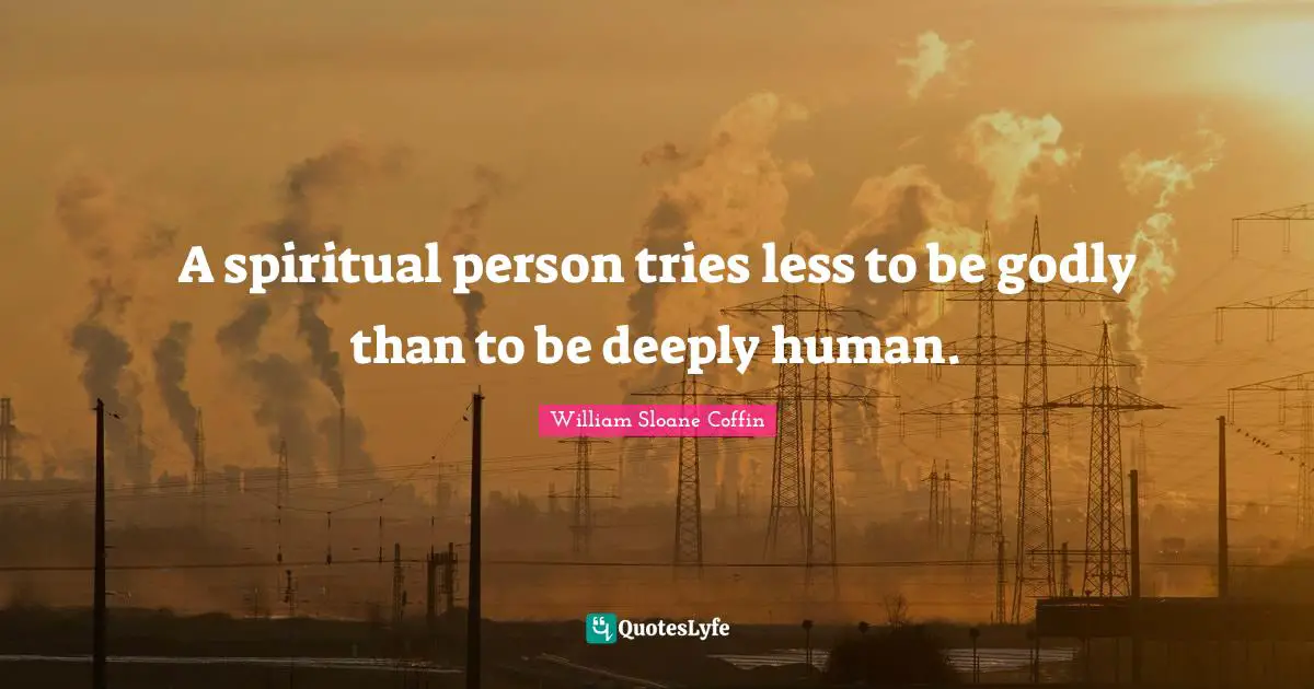 A spiritual person tries less to be godly than to be deeply human.
