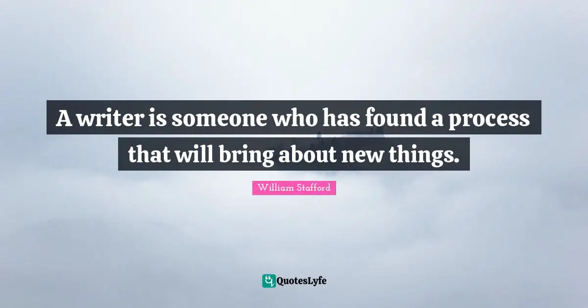 A writer is someone who has found a process that will bring about new things.