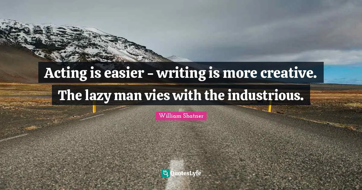 Lazy Man Quotes: "Acting is easier - writing is more creative. The lazy man vies with the industrious."