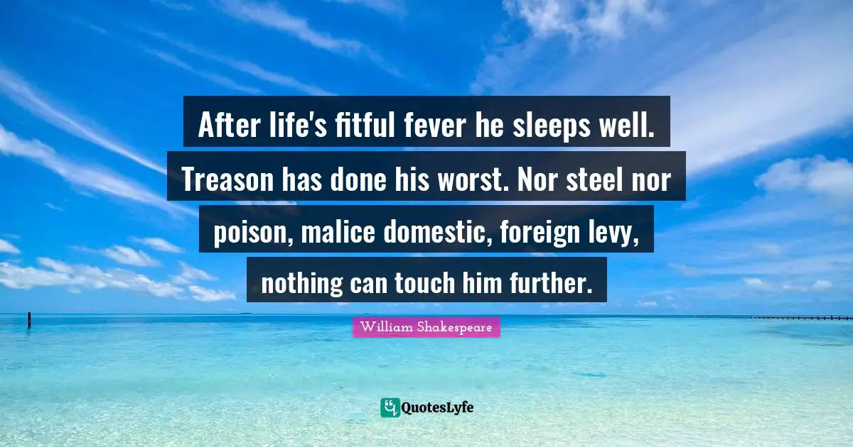 Treason Quotes: "After life's fitful fever he sleeps well. Treason has done his worst. Nor steel nor poison, malice domestic, foreign levy, nothing can touch him further."
