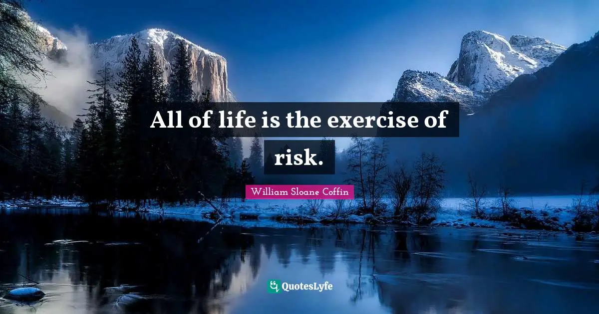 All of life is the exercise of risk.
