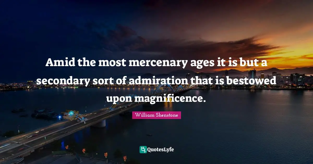 Amid the most mercenary ages it is but a secondary sort of admiration that is bestowed upon magnificence.