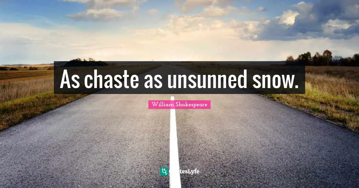 As chaste as unsunned snow.