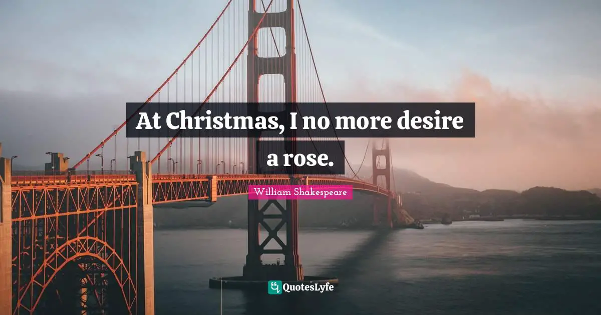 At Christmas, I no more desire a rose.