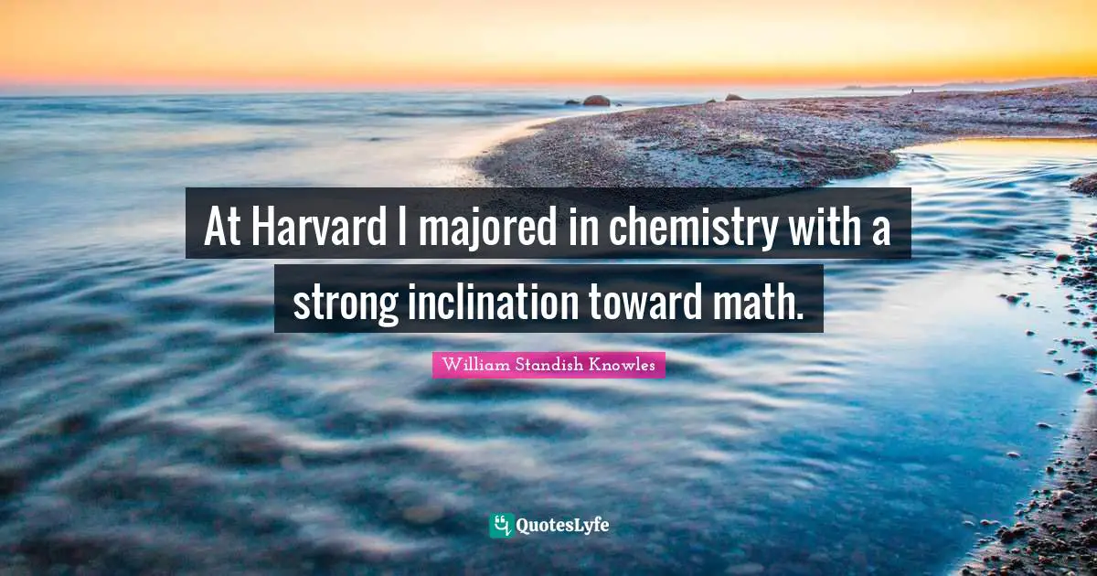 Inclination Quotes: "At Harvard I majored in chemistry with a strong inclination toward math."