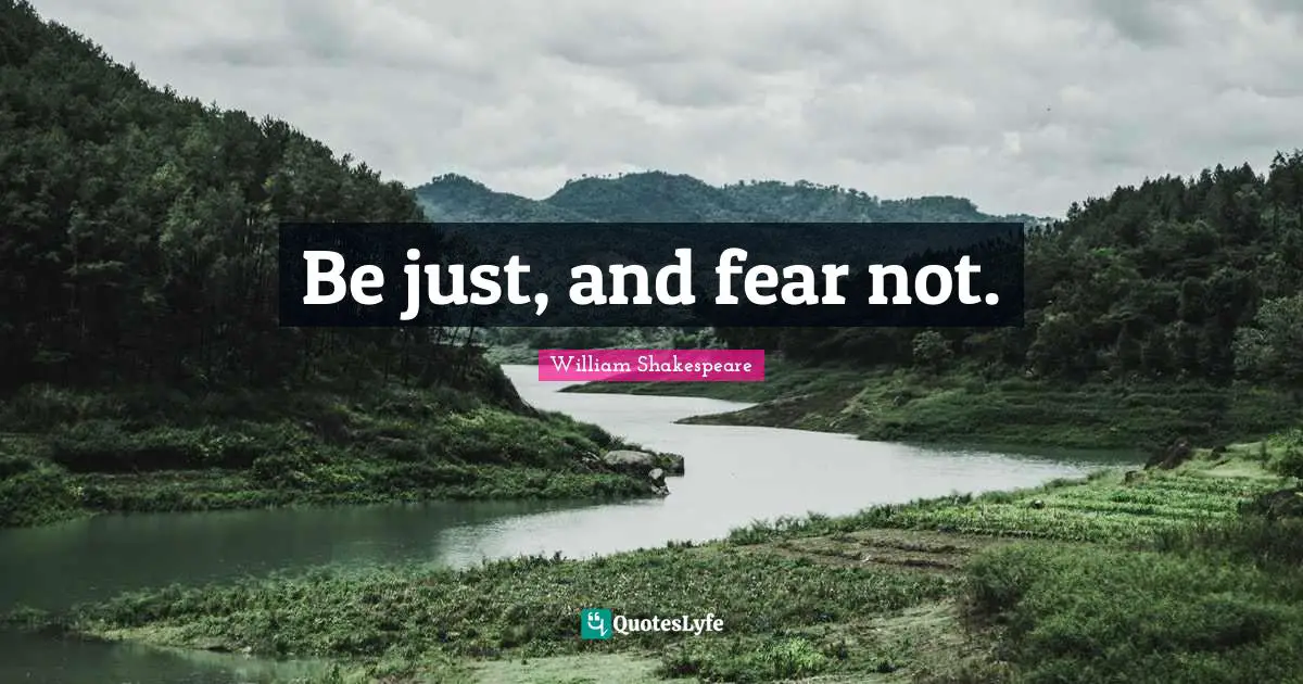 Be just, and fear not.