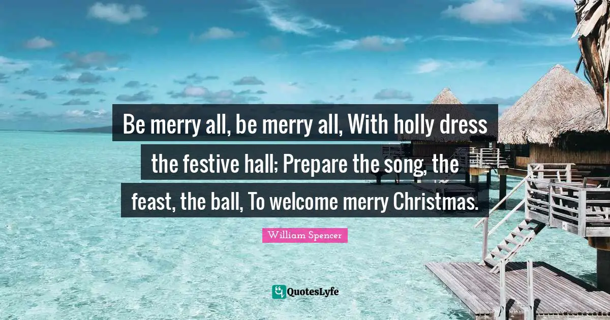 Be merry all, be merry all, With holly dress the festive hall; Prepare the song, the feast, the ball, To welcome merry Christmas.