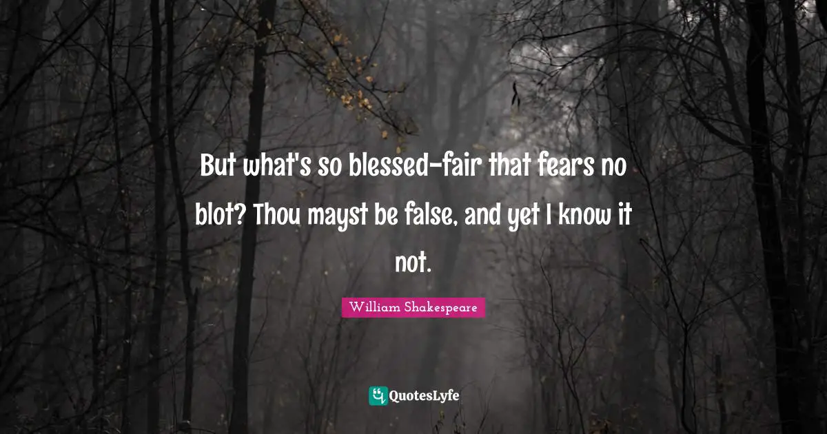 But what's so blessed-fair that fears no blot? Thou mayst be false, and yet I know it not.