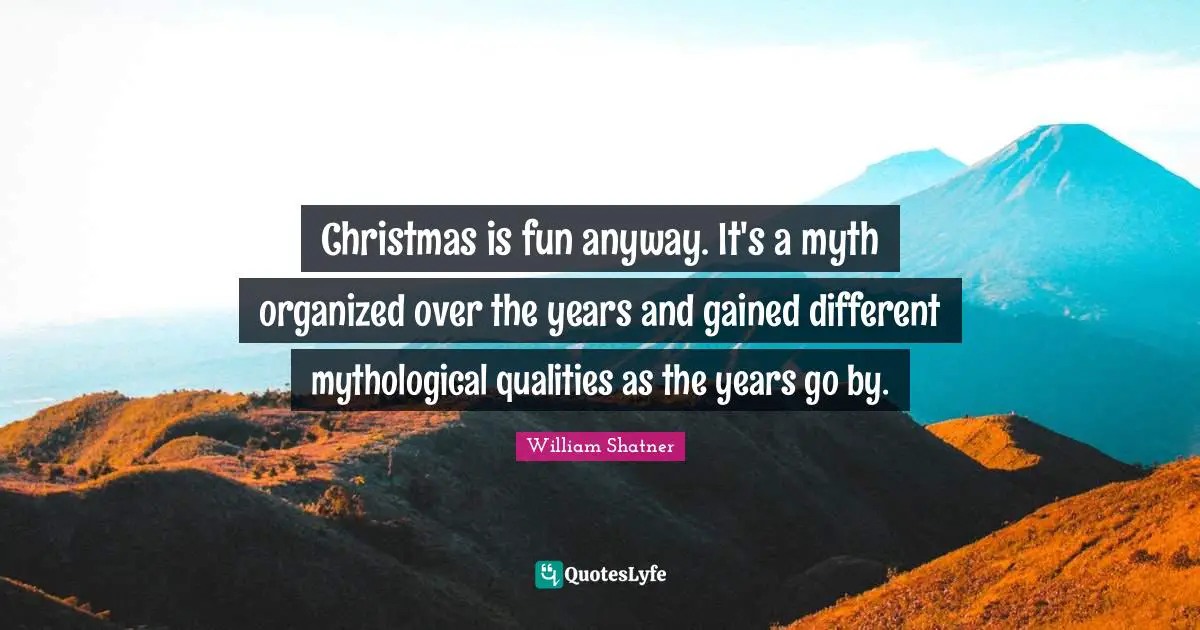Christmas is fun anyway. It's a myth organized over the years and gained different mythological qualities as the years go by.