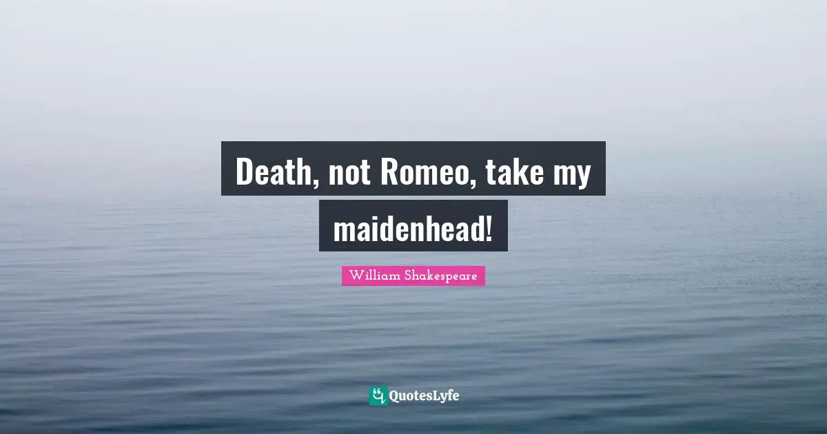 Death, not Romeo, take my maidenhead!