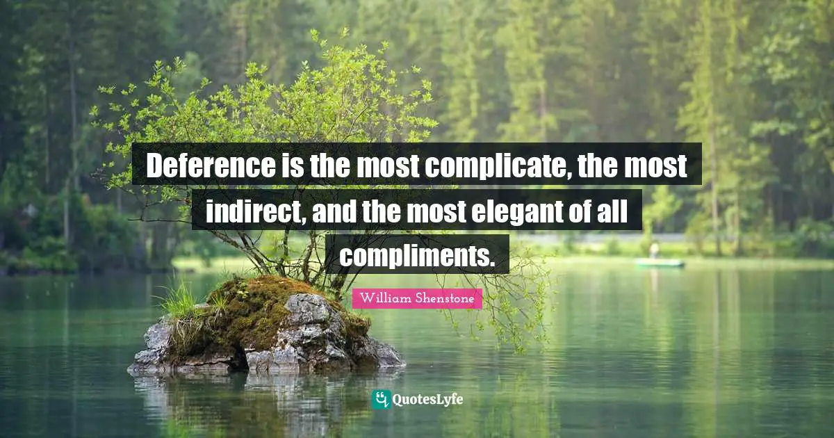 Deference is the most complicate, the most indirect, and the most elegant of all compliments.