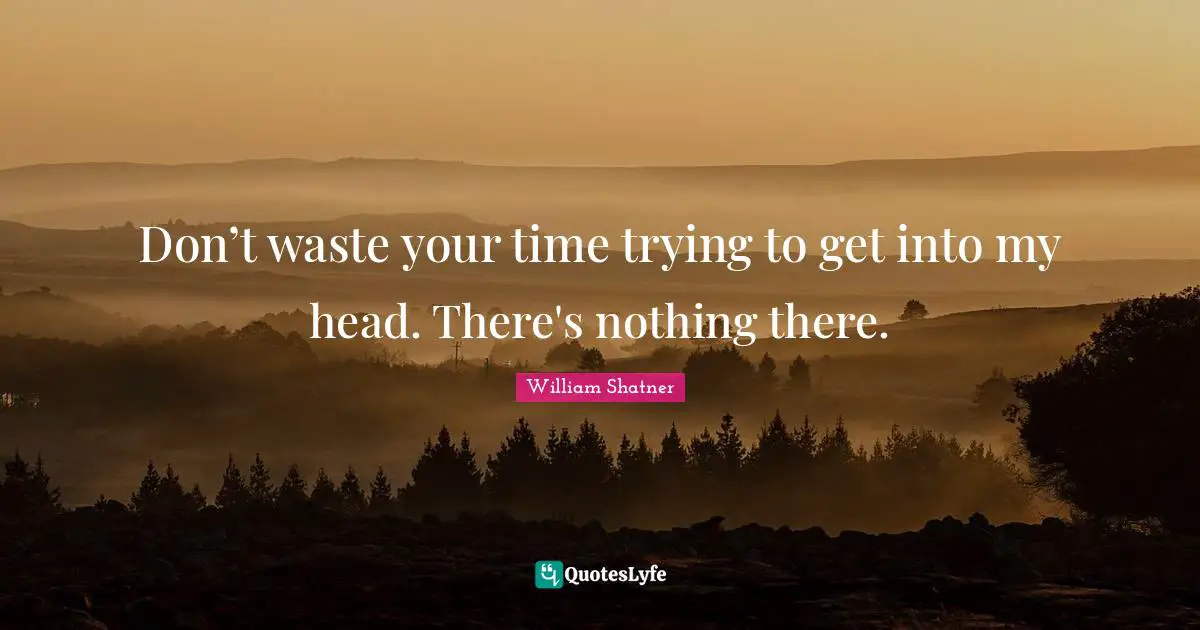 Don T Waste Your Time Quotes: "Don’t waste your time trying to get into my head. There's nothing there."