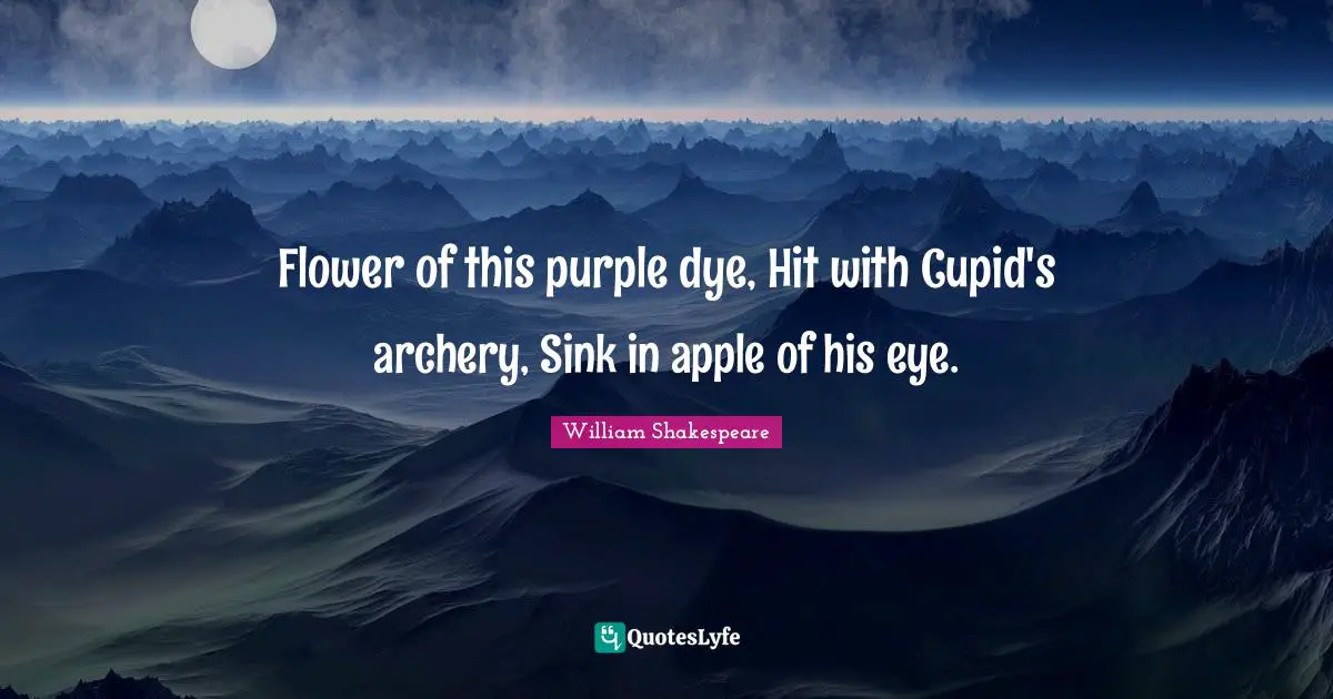 Flower of this purple dye, Hit with Cupid's archery, Sink in apple of his eye.