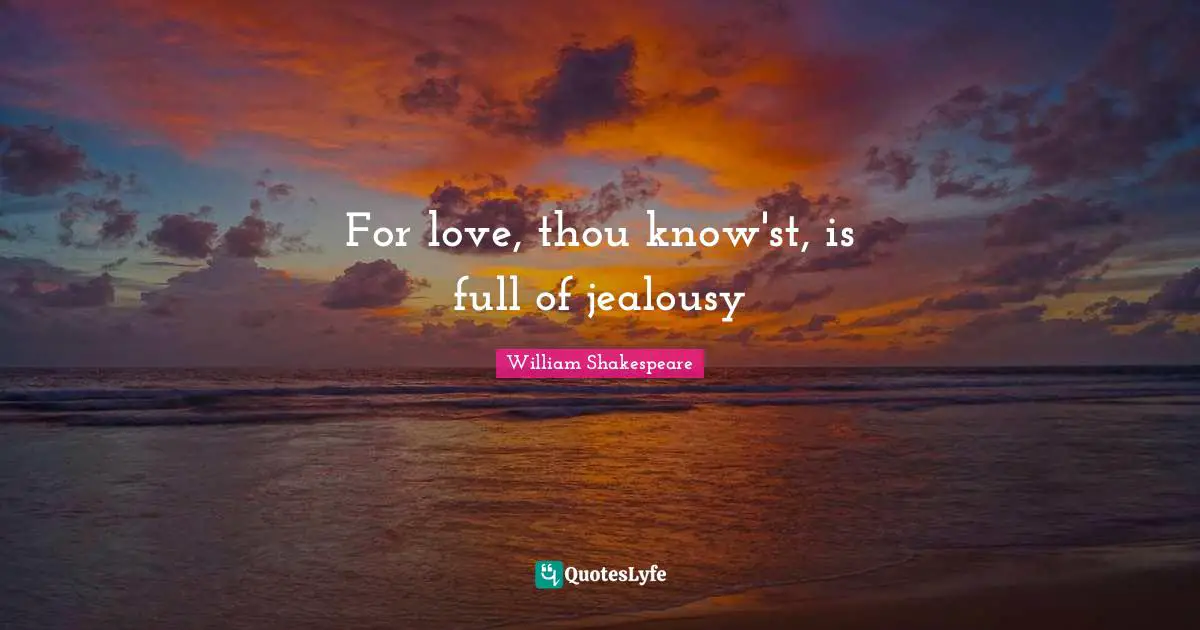 For love, thou know'st, is full of jealousy