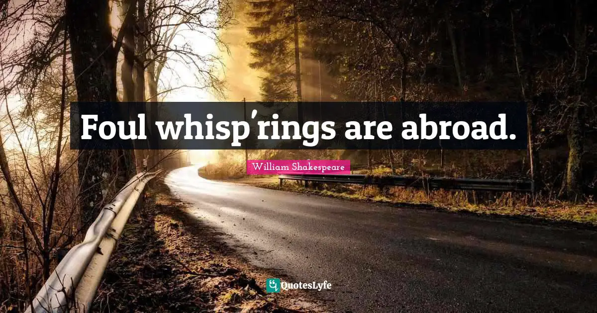 Foul whisp'rings are abroad.