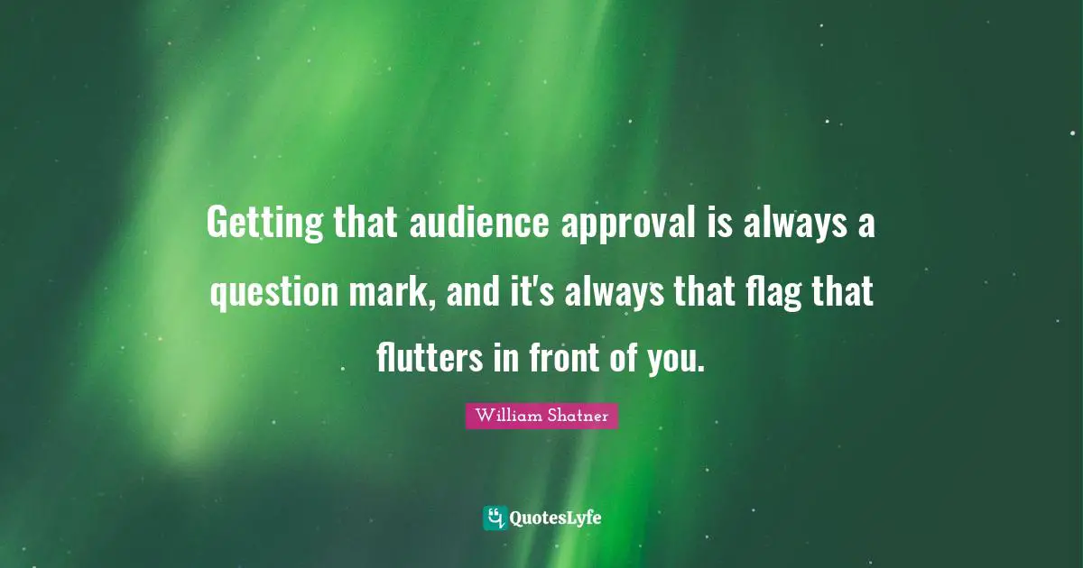 Getting that audience approval is always a question mark, and it's always that flag that flutters in front of you.