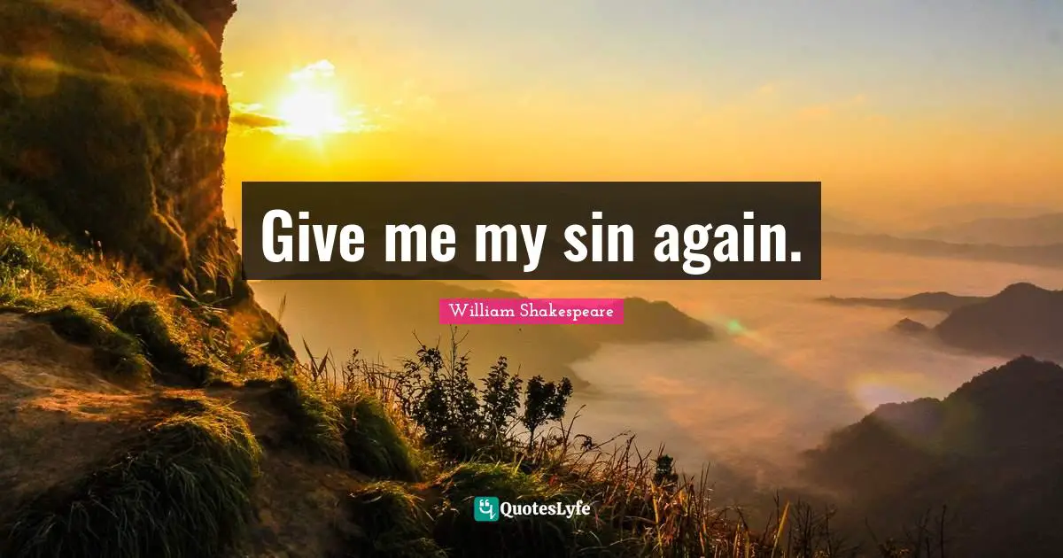 Give me my sin again.