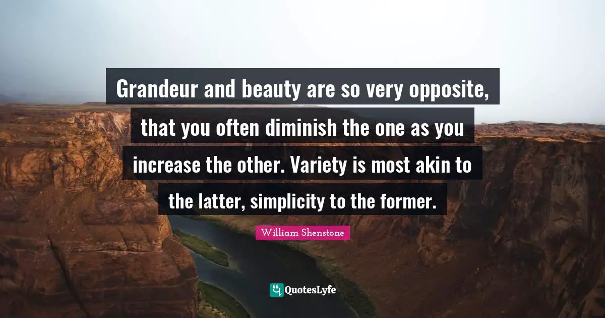 Diminish Quotes: "Grandeur and beauty are so very opposite, that you often diminish the one as you increase the other. Variety is most akin to the latter, simplicity to the former."
