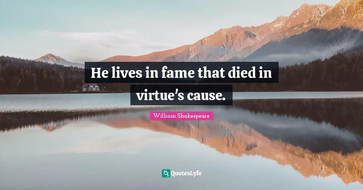 He lives in fame that died in virtue's cause.