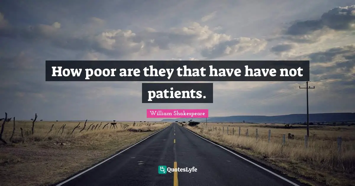 How poor are they that have have not patients.