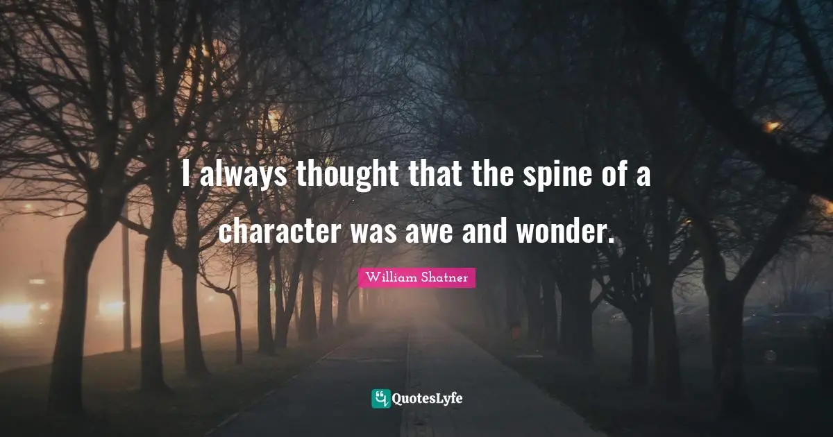 I always thought that the spine of a character was awe and wonder.