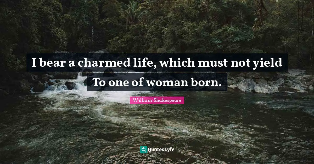I bear a charmed life, which must not yield To one of woman born.
