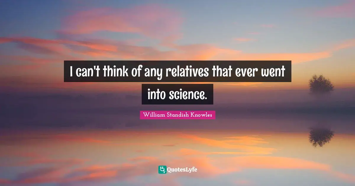 I can't think of any relatives that ever went into science.