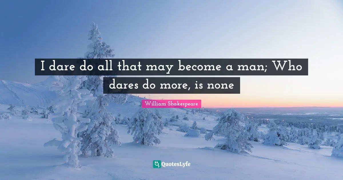 I dare do all that may become a man; Who dares do more, is none