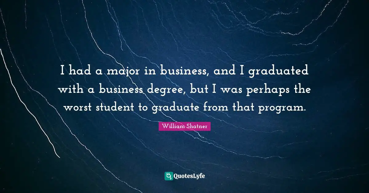 I had a major in business, and I graduated with a business degree, but I was perhaps the worst student to graduate from that program.