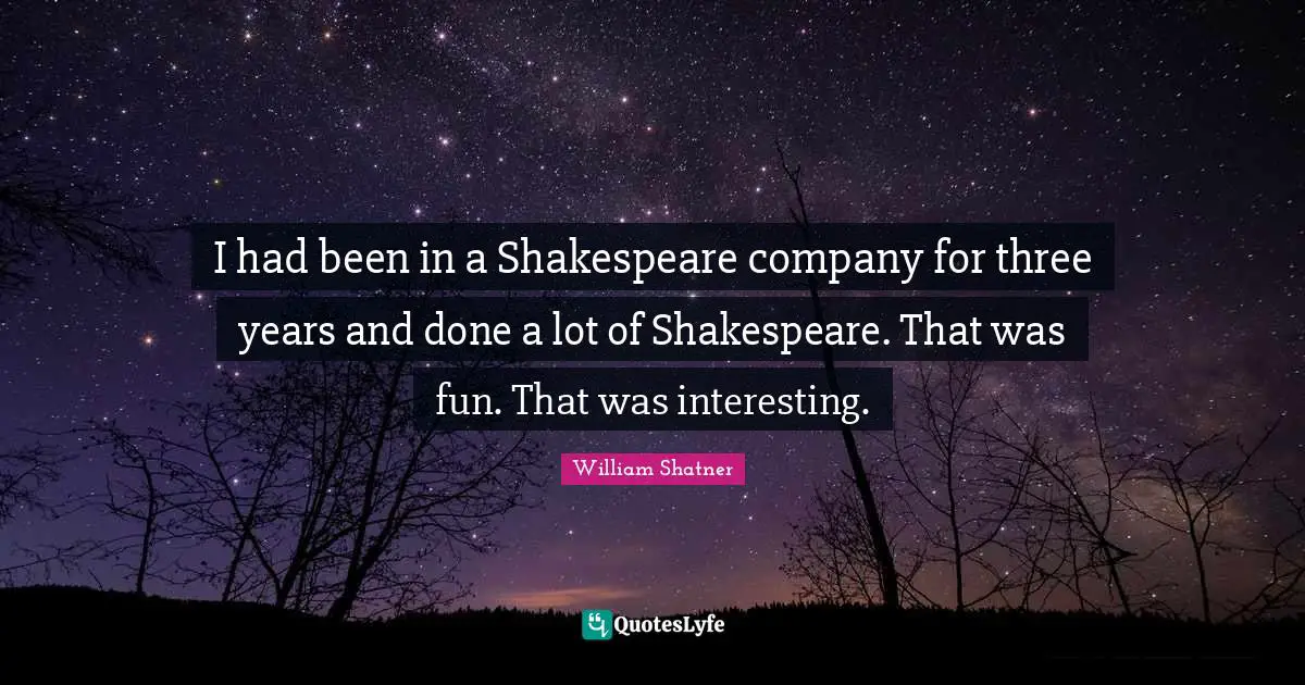 I had been in a Shakespeare company for three years and done a lot of Shakespeare. That was fun. That was interesting.